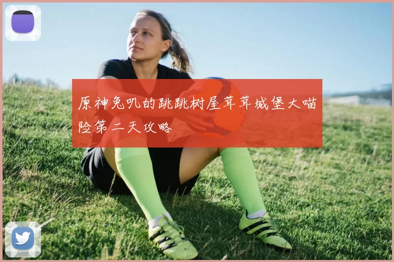 原神兔叽的跳跳树屋茸茸城堡大喵险第二天攻略