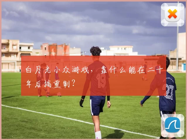 白月光小众游戏，靠什么能在二十年后搞重制？