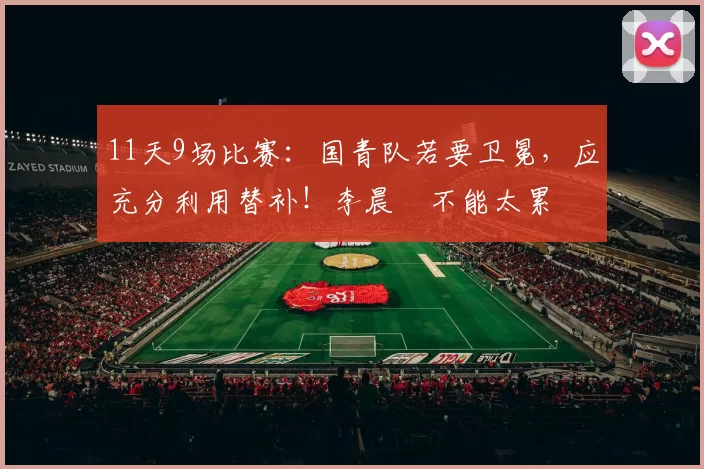 11天9场比赛：国青队若要卫冕，应充分利用替补！李晨瑄不能太累