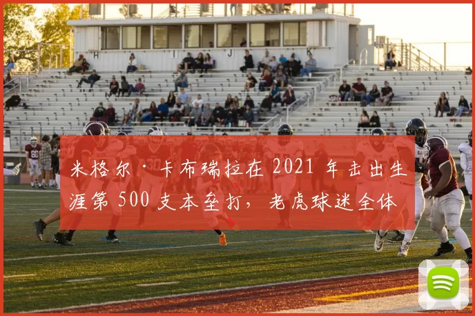 米格尔·卡布瑞拉在 2021 年击出生涯第 500 支本垒打，老虎球迷全体起立致敬