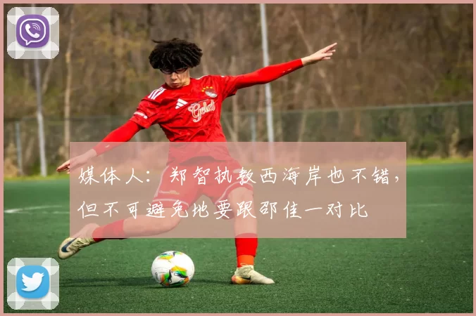 媒体人：郑智执教西海岸也不错，但不可避免地要跟邵佳一对比